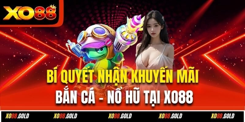 Bí quyết nhận khuyến mãi bắn cá - nổ hũ tại Xo88