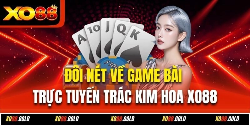 Đôi nét về game bài trực tuyến Trác Kim Hoa Xo88