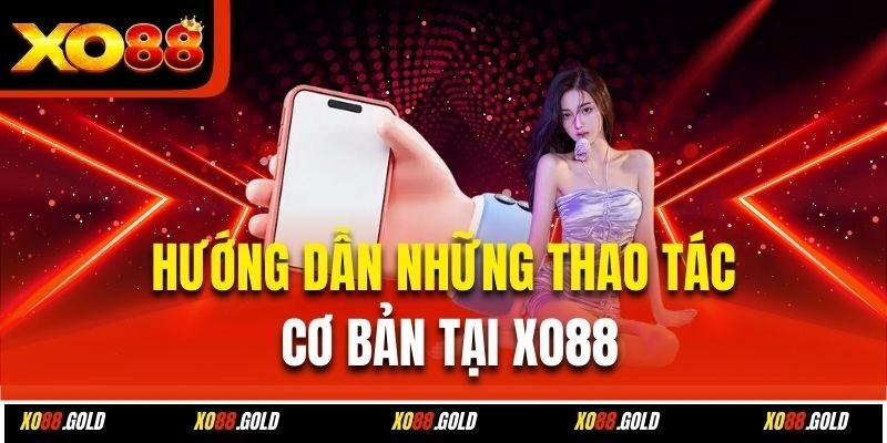 Hướng dẫn những thao tác cơ bản tại Xo88