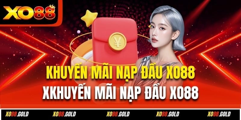 Khuyến Mãi Nạp Đầu Xo88 – Tổng Hợp Các Thông Tin Chi Tiết