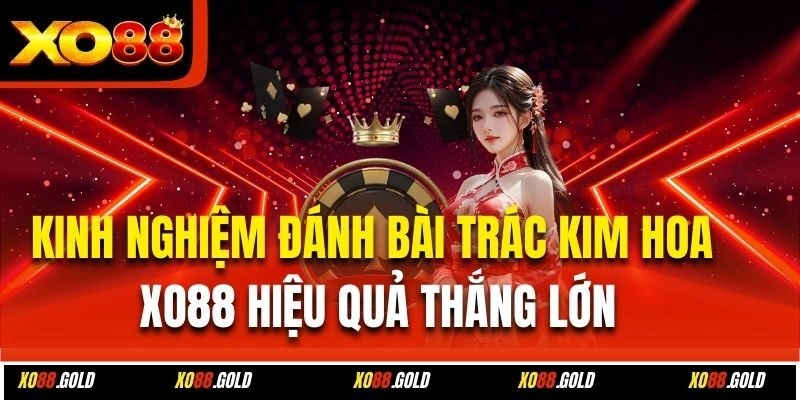 Kinh nghiệm đánh bài trác kim hoa Xo88 hiệu quả thắng lớn