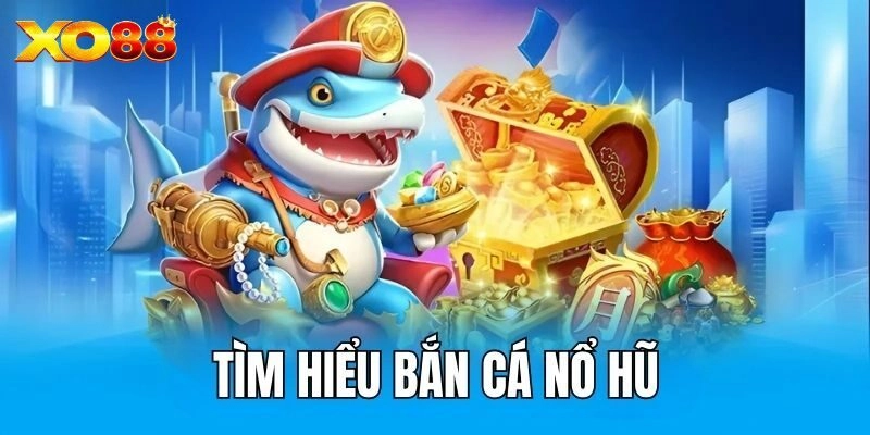 Giới thiệu sơ lược về bắn cá nổ hũ